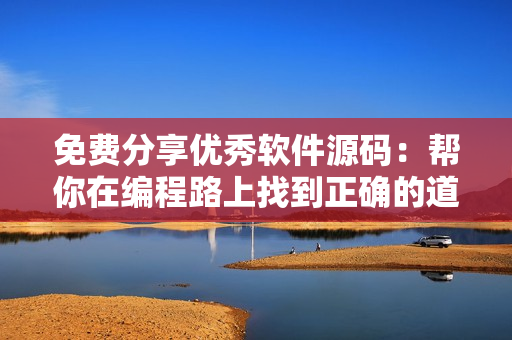 免费分享优秀软件源码:帮你在编程路上找到正确的道路 免费分享优秀软件源码:帮你在编程路上找到正确的道路