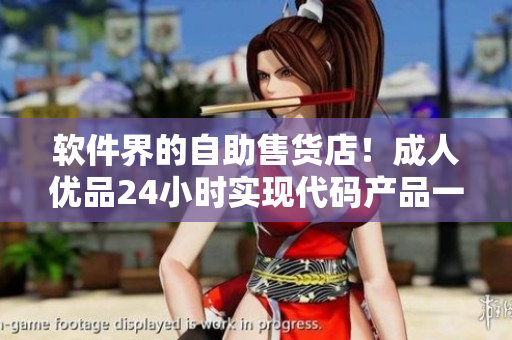 软件界的自助售货店！成人优品24小时实现代码产品一站式购买！