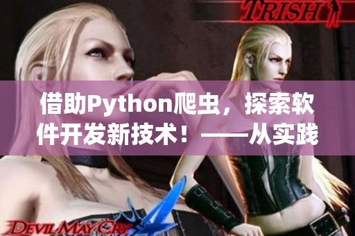 借助Python爬虫，探索软件开发新技术！——从实践学习软件开发最新动态