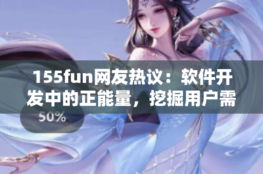 155fun网友热议:软件开发中的正能量,挖掘用户需求前行 155fun网友热议:软件开发中的正能量,挖掘用户需求前行