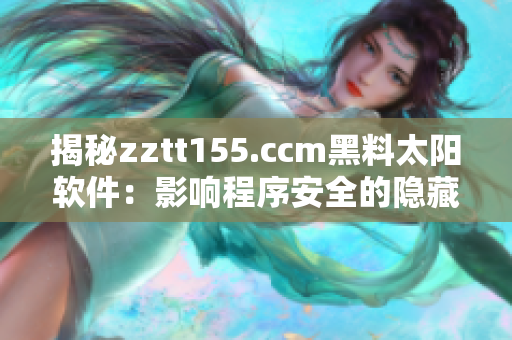 揭秘zztt155.ccm黑料太阳软件：影响程序安全的隐藏危险！
