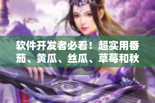 软件开发者必看!超实用番茄、黄瓜、丝瓜、草莓和秋葵技巧合集 软件开发者必看!超实用番茄、黄瓜、丝瓜、草莓和秋葵技巧合集