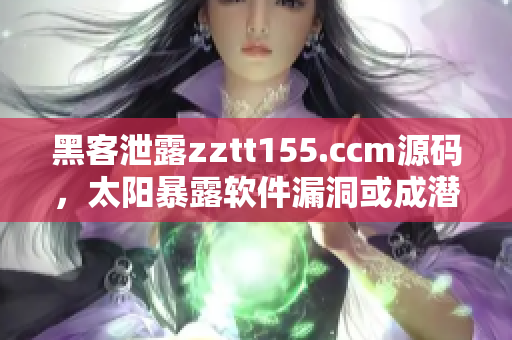 黑客泄露zztt155.ccm源码，太阳暴露软件漏洞或成潜在威胁！