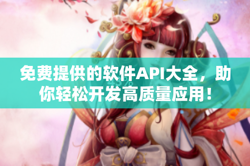 免费提供的软件API大全，助你轻松开发高质量应用！