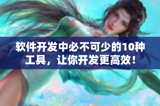 软件开发中必不可少的10种工具，让你开发更高效！