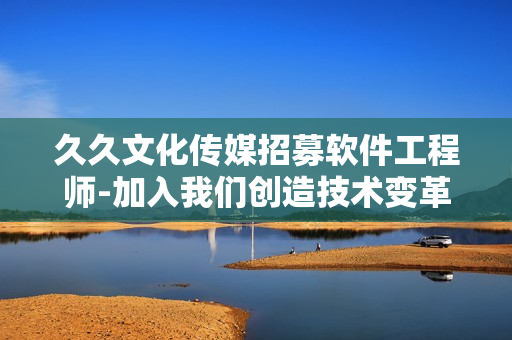 久久文化传媒招募软件工程师-加入我们创造技术变革！