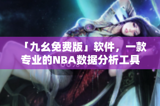 「九幺免费版」软件，一款专业的NBA数据分析工具
