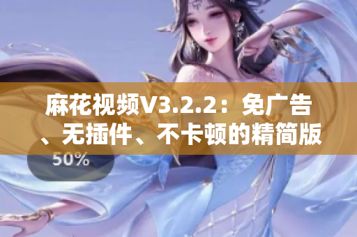 麻花视频V3.2.2:免广告、无插件、不卡顿的精简版视频播放器 麻花视频V3.2.2:免广告、无插件、不卡顿的精简版视频播放器