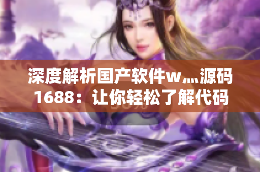 深度解析国产软件w灬源码1688：让你轻松了解代码构建过程