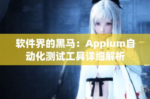 软件界的黑马:Appium自动化测试工具详细解析 软件界的黑马:Appium自动化测试工具详细解析