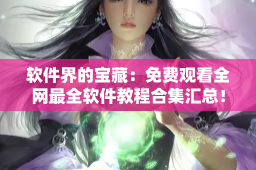 软件界的宝藏：免费观看全网最全软件教程合集汇总！- 不可错过！