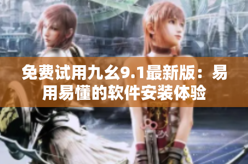免费试用九幺9.1最新版:易用易懂的软件安装体验 免费试用九幺9.1最新版:易用易懂的软件安装体验