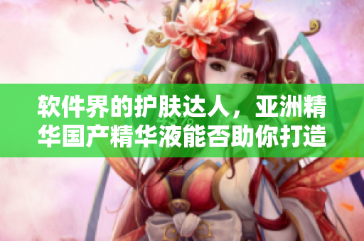 软件界的护肤达人,亚洲精华国产精华液能否助你打造完美代码肌肤? 软件界的护肤达人,亚洲精华国产精华液能否助你打造完美代码肌肤?