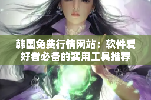 韩国免费行情网站：软件爱好者必备的实用工具推荐