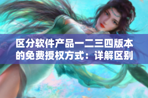 区分软件产品一二三四版本的免费授权方式：详解区别与优缺点