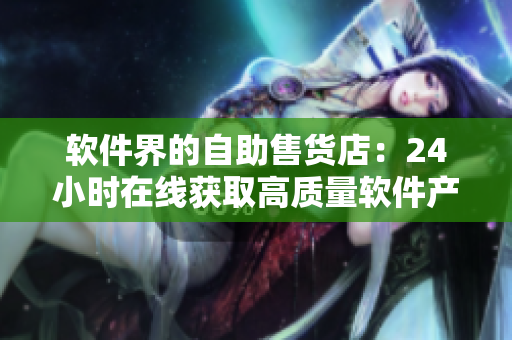 软件界的自助售货店：24小时在线获取高质量软件产品