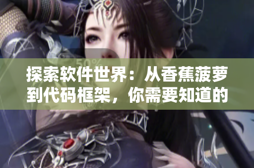 探索软件世界:从香蕉菠萝到代码框架,你需要知道的最新技术 探索软件世界:从香蕉菠萝到代码框架,你需要知道的最新技术