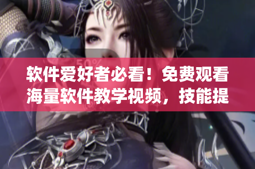 软件爱好者必看！免费观看海量软件教学视频，技能提升easy！