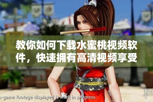 教你如何下载水蜜桃视频软件，快速拥有高清视频享受！