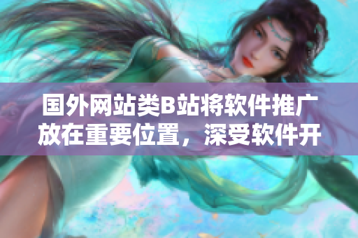 国外网站类B站将软件推广放在重要位置，深受软件开发者追捧