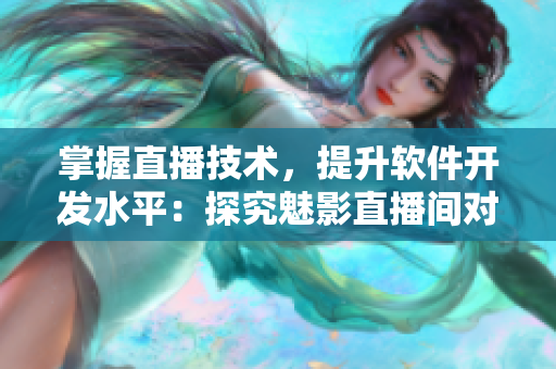 掌握直播技术，提升软件开发水平：探究魅影直播间对软件开发的好处