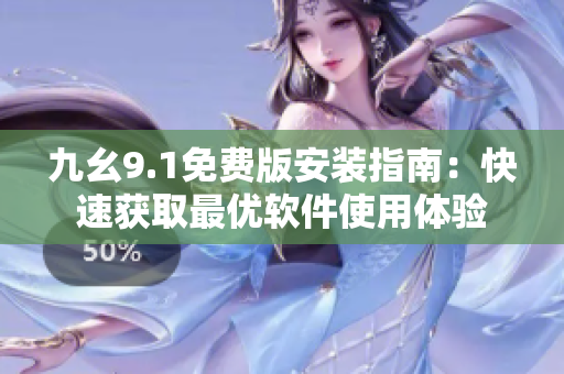 九幺9.1免费版安装指南:快速获取最优软件使用体验 九幺9.1免费版安装指南:快速获取最优软件使用体验