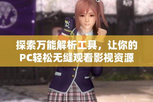 探索万能解析工具，让你的PC轻松无缝观看影视资源