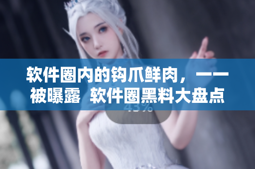 软件圈内的钩爪鲜肉,一一被曝露 软件圈黑料大盘点 软件圈内的钩爪鲜肉,一一被曝露 软件圈黑料大盘点