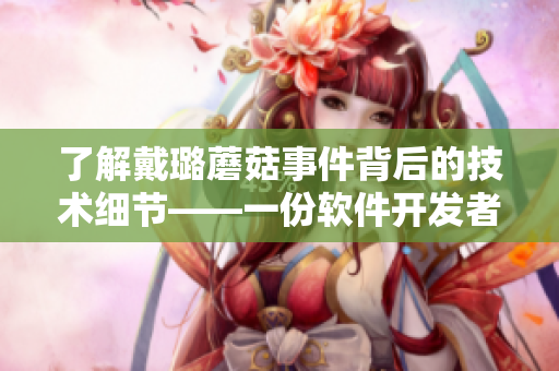 了解戴璐蘑菇事件背后的技术细节——一份软件开发者的视角