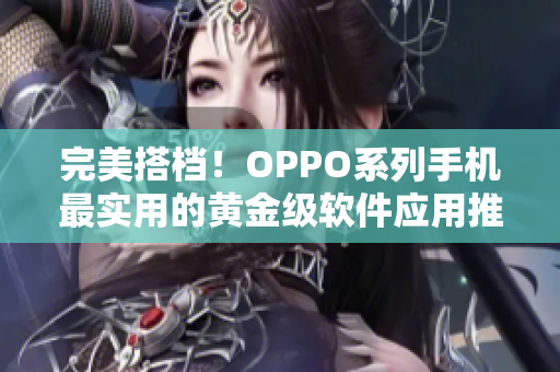 完美搭档！OPPO系列手机最实用的黄金级软件应用推荐