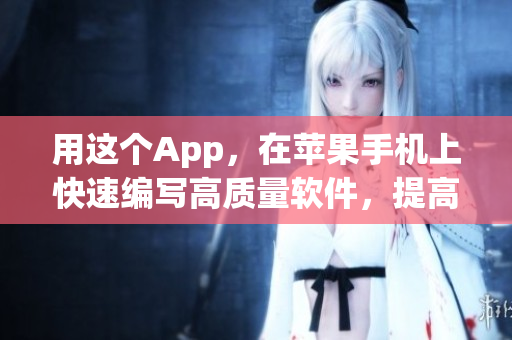 用这个App，在苹果手机上快速编写高质量软件，提高编码效率！