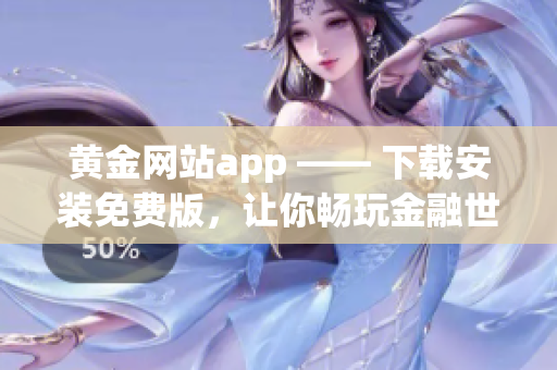黄金网站app —— 下载安装免费版，让你畅玩金融世界