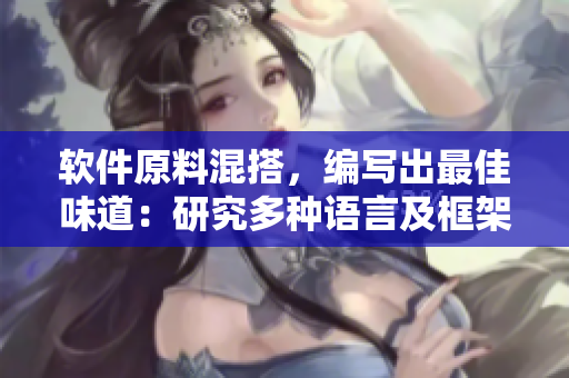 软件原料混搭,编写出最佳味道:研究多种语言及框架效果 软件原料混搭,编写出最佳味道:研究多种语言及框架效果