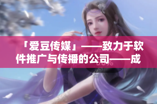 「爱豆传媒」——致力于软件推广与传播的公司——成立日期公布！