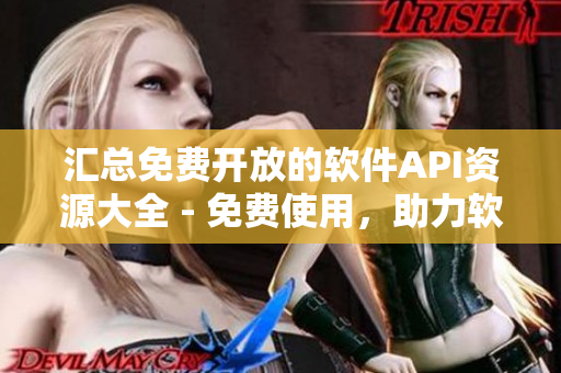 汇总免费开放的软件API资源大全 - 免费使用，助力软件开发！
