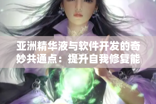 亚洲精华液与软件开发的奇妙共通点:提升自我修复能力 亚洲精华液与软件开发的奇妙共通点:提升自我修复能力