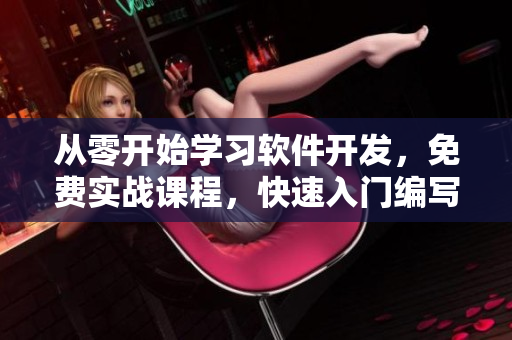 从零开始学习软件开发，免费实战课程，快速入门编写高质量代码