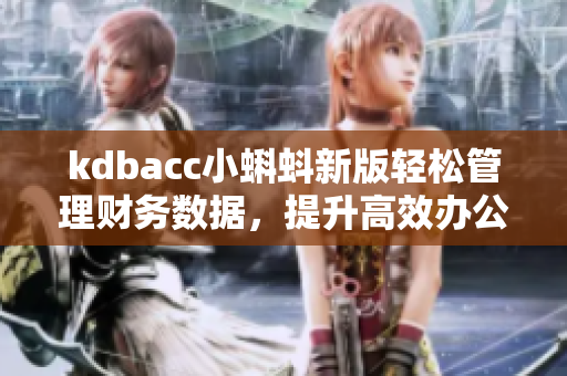 kdbacc小蝌蚪新版轻松管理财务数据,提升高效办公 kdbacc小蝌蚪新版轻松管理财务数据,提升高效办公