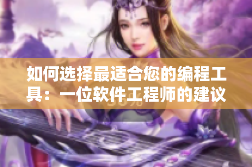 如何选择最适合您的编程工具：一位软件工程师的建议