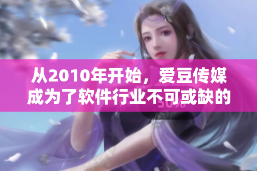从2010年开始，爱豆传媒成为了软件行业不可或缺的一环