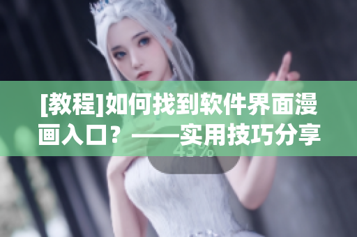 [教程]如何找到软件界面漫画入口？——实用技巧分享