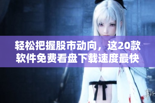 轻松把握股市动向,这20款软件免费看盘下载速度最快 轻松把握股市动向,这20款软件免费看盘下载速度最快