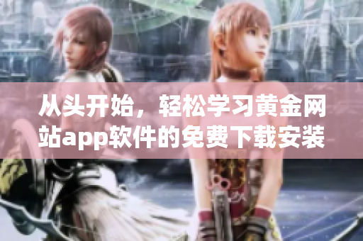 从头开始，轻松学习黄金网站app软件的免费下载安装方法！