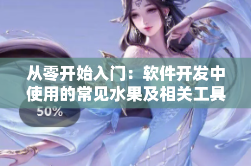 从零开始入门:软件开发中使用的常见水果及相关工具 从零开始入门:软件开发中使用的常见水果及相关工具