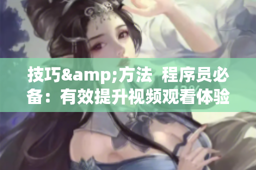 技巧&方法  程序员必备：有效提升视频观看体验的秘诀