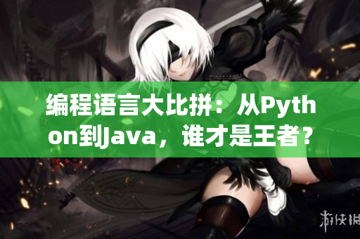 编程语言大比拼：从Python到Java，谁才是王者？