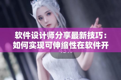 软件设计师分享最新技巧：如何实现可伸缩性在软件开发中