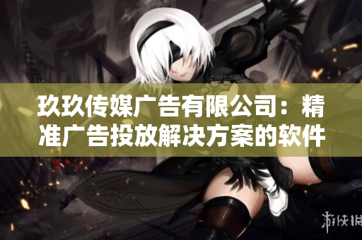 玖玖传媒广告有限公司：精准广告投放解决方案的软件提供商