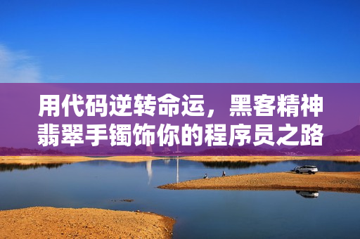 用代码逆转命运,黑客精神翡翠手镯饰你的程序员之路 用代码逆转命运,黑客精神翡翠手镯饰你的程序员之路