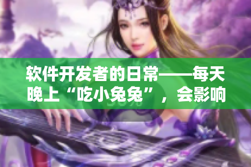 软件开发者的日常——每天晚上“吃小兔兔”，会影响身体素质吗？